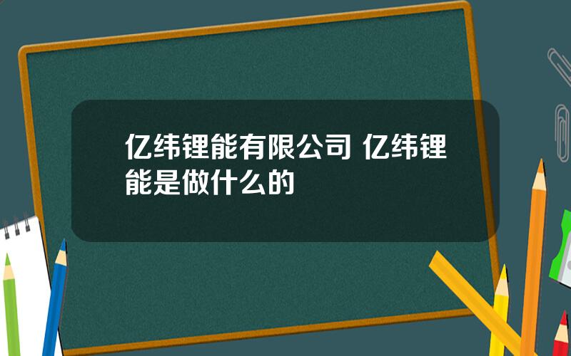 亿纬锂能有限公司 亿纬锂能是做什么的